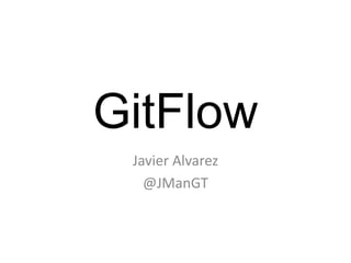 GitFlow
Javier Alvarez
@JManGT
 