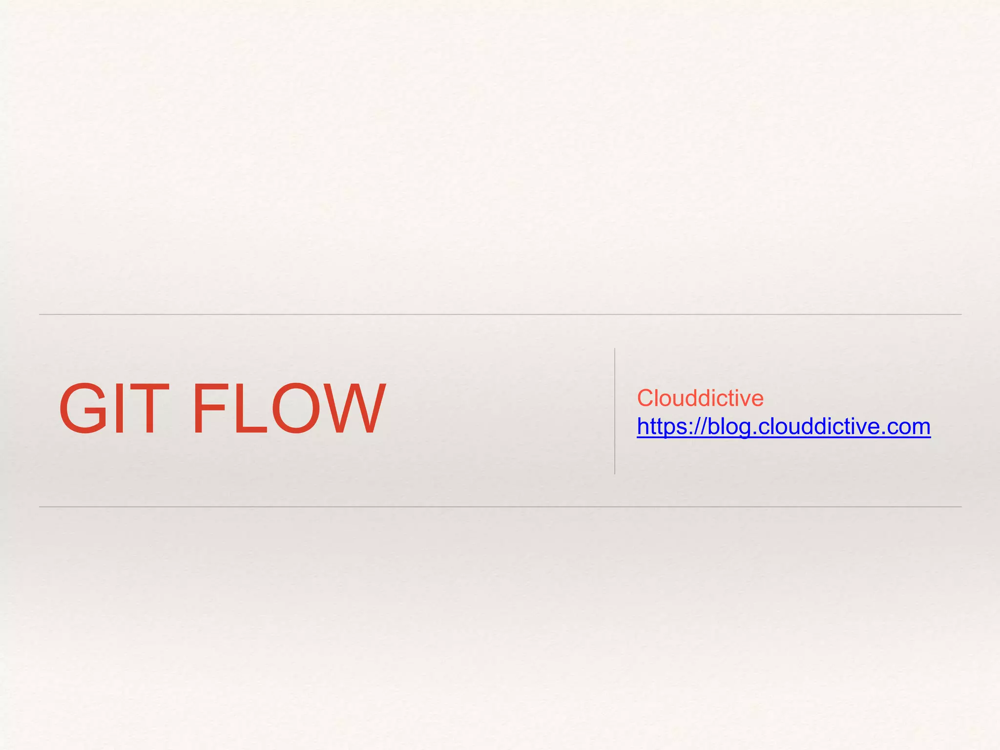 GIT FLOW
Clouddictive
https://blog.clouddictive.com
team@clouddictive.com
 