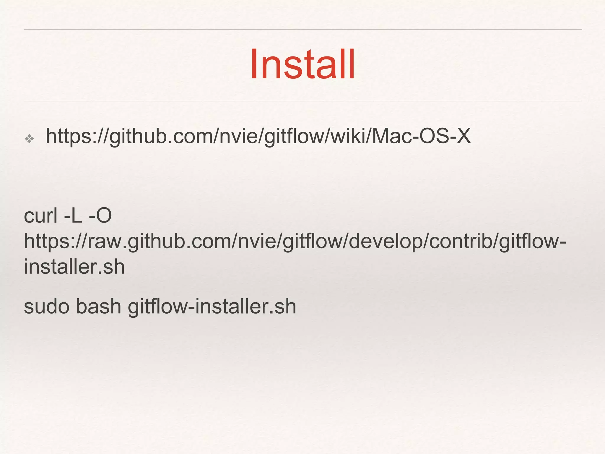 Install
❖ https://github.com/nvie/gitflow/wiki/Mac-OS-X
curl -L -O
https://raw.github.com/nvie/gitflow/develop/contrib/gitflow-
installer.sh
sudo bash gitflow-installer.sh
 