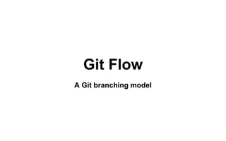 Git Flow
A Git branching model
 