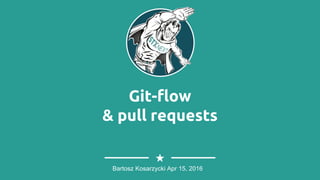 Git-flow
& pull requests
Bartosz Kosarzycki Apr 15, 2016
 