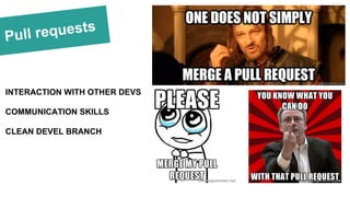 Pull requests
INTERACTION WITH OTHER DEVS
COMMUNICATION SKILLS
CLEAN DEVEL BRANCH
 