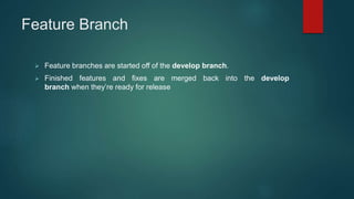 Feature Branch
 Feature branches are started off of the develop branch.
 Finished features and fixes are merged back int...