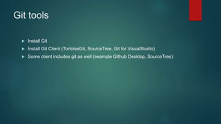 Git tools
 Install Git
 Install Git Client (TortoiseGit, SourceTree, Git for VisualStudio)
 Some client includes git as...