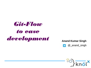 Anand Kumar Singh
@_anand_singh
Git-Flow
to ease
development
 