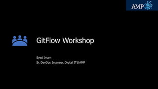 GitFlow Workshop
Syed Imam
Sr. DevOps Engineer, Digital IT@AMP
 