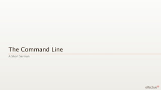 The Command Line
A Short Sermon
 
