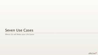 Seven Use Cases
Where Git will Make your Life Easier
 