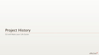 Project History
Git will Make your Life Easier
 
