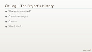 Git Log - The Project’s History
• What got committed?
• Commit messages
• Content
• When? Who?
 