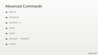 Advanced Commands
• blame
• checkout
• commit -a
• reset
• stash
• commit --amend
• revert
 