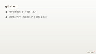 git stash
• remember: git help stash
• Stash away changes in a safe place
 