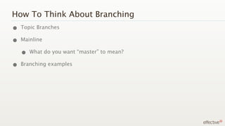 How To Think About Branching
• Topic Branches
• Mainline
  • What do you want “master” to mean?
• Branching examples
 