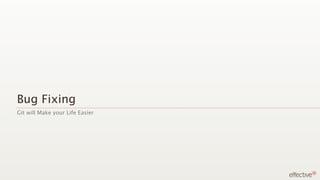 Bug Fixing
Git will Make your Life Easier
 