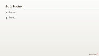 Bug Fixing
• blame
• bisect
 
