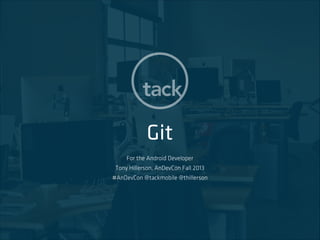 Git
For the Android Developer
Tony Hillerson, AnDevCon Fall 2013
#AnDevCon @tackmobile @thillerson

 