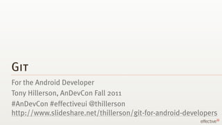 Git
For the Android Developer
Tony Hillerson, AnDevCon Fall 2011
#AnDevCon #effectiveui @thillerson
http://www.slideshare.net/thillerson/git-for-android-developers
 