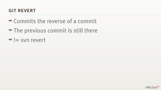 git revert
➡ Commits    the reverse of a commit
➡ The   previous commit is still there
➡ !=   svn revert
 
