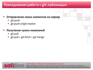 Повседневная работа с  git : публикация Отправление своих коммитов на сервер git push git push origin master Получение чужих изменений git pull git pull = git fetch + git merge 