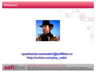 Вопросы? vyacheslav.semushin @softline.ru http://twitter.com/php_coder 