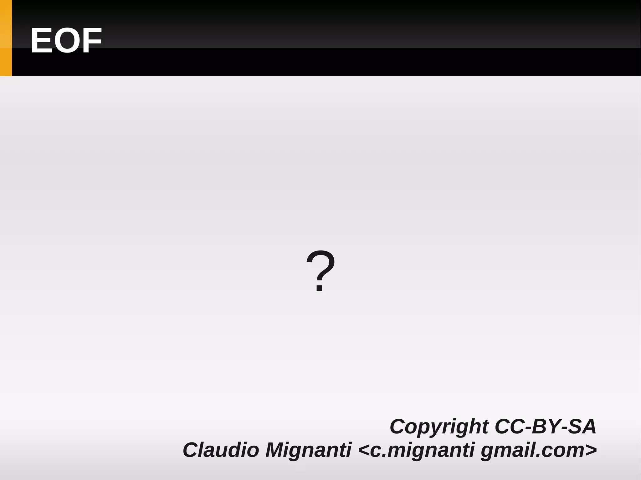 EOF




                 ?

                          Copyright CC-BY-SA
      Claudio Mignanti <c.mignanti gmail.com>
 