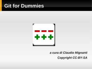 Git for Dummies




                  a cura di Claudio Mignanti
                       Copyright CC-BY-SA
 