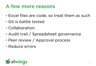 A few more reasons
13
• Excel files are code, so treat them as such
• Git is battle tested
• Collaboration
• Audit trail / Spreadsheet governance
• Peer review / Approval process
• Reduce errors
 