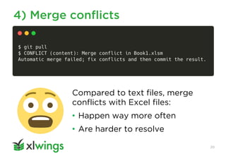 4) Merge conflicts
20
Compared to text files, merge
conflicts with Excel files:
• Happen way more often
• Are harder to re...