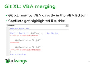 Git XL: VBA merging
39
• Git XL merges VBA directly in the VBA Editor
• Conflicts get highlighted like this:
 