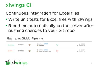 xlwings CI
9
Continuous integration for Excel files
• Write unit tests for Excel files with xlwings
• Run them automatical...