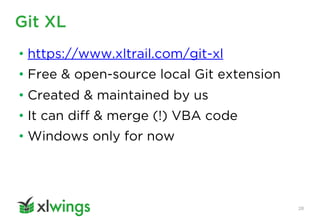 Git XL
28
• https://www.xltrail.com/git-xl
• Free & open-source local Git extension
• Created & maintained by us
• It can diff & merge (!) VBA code
• Windows only for now
 