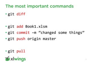 The most important commands
7
• git diff
• git add Book1.xlsm
• git commit –m ”changed some things”
• git push origin master
• git pull
 