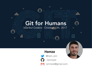 Git for Humans
Istanbul Coders - October 12th, 2017
Hamza
@ham_ism
ismnoiet@gmail.com
/ismnoiet
 