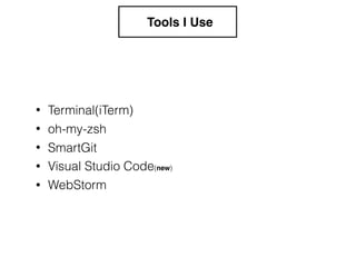 Tools I Use
• oh-my-zsh
• SmartGit
• Visual Studio Code(new)
• WebStorm
• Terminal(iTerm)
 