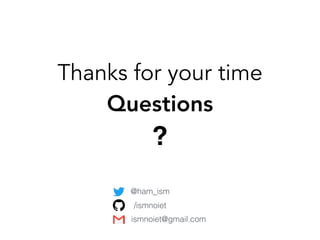 Questions
?
Thanks for your time
@ham_ism
ismnoiet@gmail.com
/ismnoiet
 