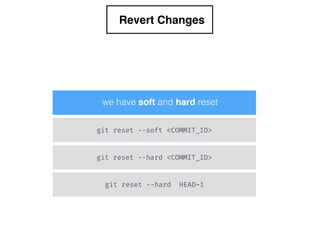 Revert Changes
we have soft and hard reset
git reset --soft <COMMIT_ID>
git reset --hard <COMMIT_ID>
git reset --hard HEAD~1
 