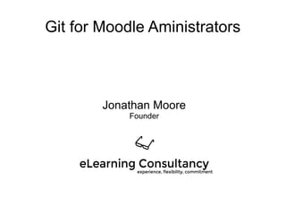 Git for Moodle Aministrators
Jonathan Moore
Founder
 