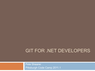 Git for .net Developers Pete Shearer Pittsburgh Code Camp 2011.1 