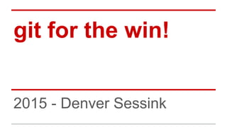 git for the win!
2015 - Denver Sessink
 