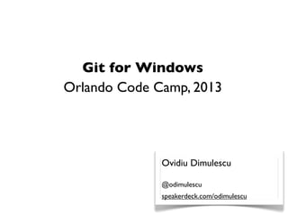 Git for Windows
Orlando Code Camp, 2013




              Ovidiu Dimulescu

              @odimulescu
              speakerdeck.com/odimulescu
 