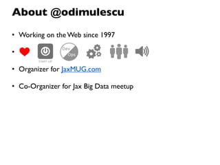 About @odimulescu
• Working on the Web since 1997

•

• Organizer for JaxMUG.com

• Co-Organizer for Jax Big Data meetup
 
