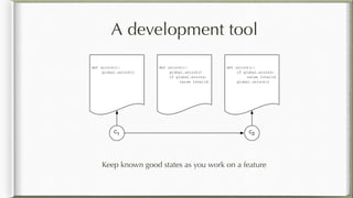 A development tool
Keep known good states as you work on a feature
C1 C2
def unlock():
global.unlock()
def unlock():
global.unlock()
if global.errors:
raise Invalid
def unlock():
if global.errors:
raise Invalid
global.unlock()
 