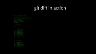 git diff in action
$ git diff HEAD^ HEAD
diff --git a/firs.md b/firs.md
index de0db27..ed982db 100644
--- a/firs.md
+++ b/firs.md
@@ -1,7 +1,31 @@
# Firs
- * Balsam fir
+## Abies
+
+ * Silver fir
+ * Sicilian fir
+ * Bulgarian fir
+ * Greek fir
+ * Nordmann fir
+ * Turkish fir
+ * Spanish fir
+ * Moroccan fir
+ * Algerian fir
+ * Syrian fir
+
+## Balsamea
+
* Fraser fir
+ * Balsam fir
+ * Subalpine fir
+ * Corkbark fir
+ * Siberian fir
 