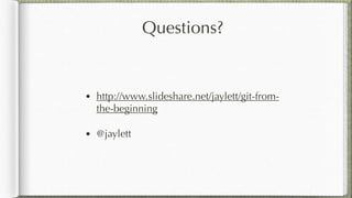 Questions?
• http://www.slideshare.net/jaylett/git-from-
the-beginning
• @jaylett
 