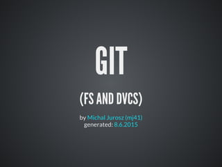 GIT
(FS AND DVCS)
by
generated:
Michal Jurosz (mj41)
8.6.2015
 