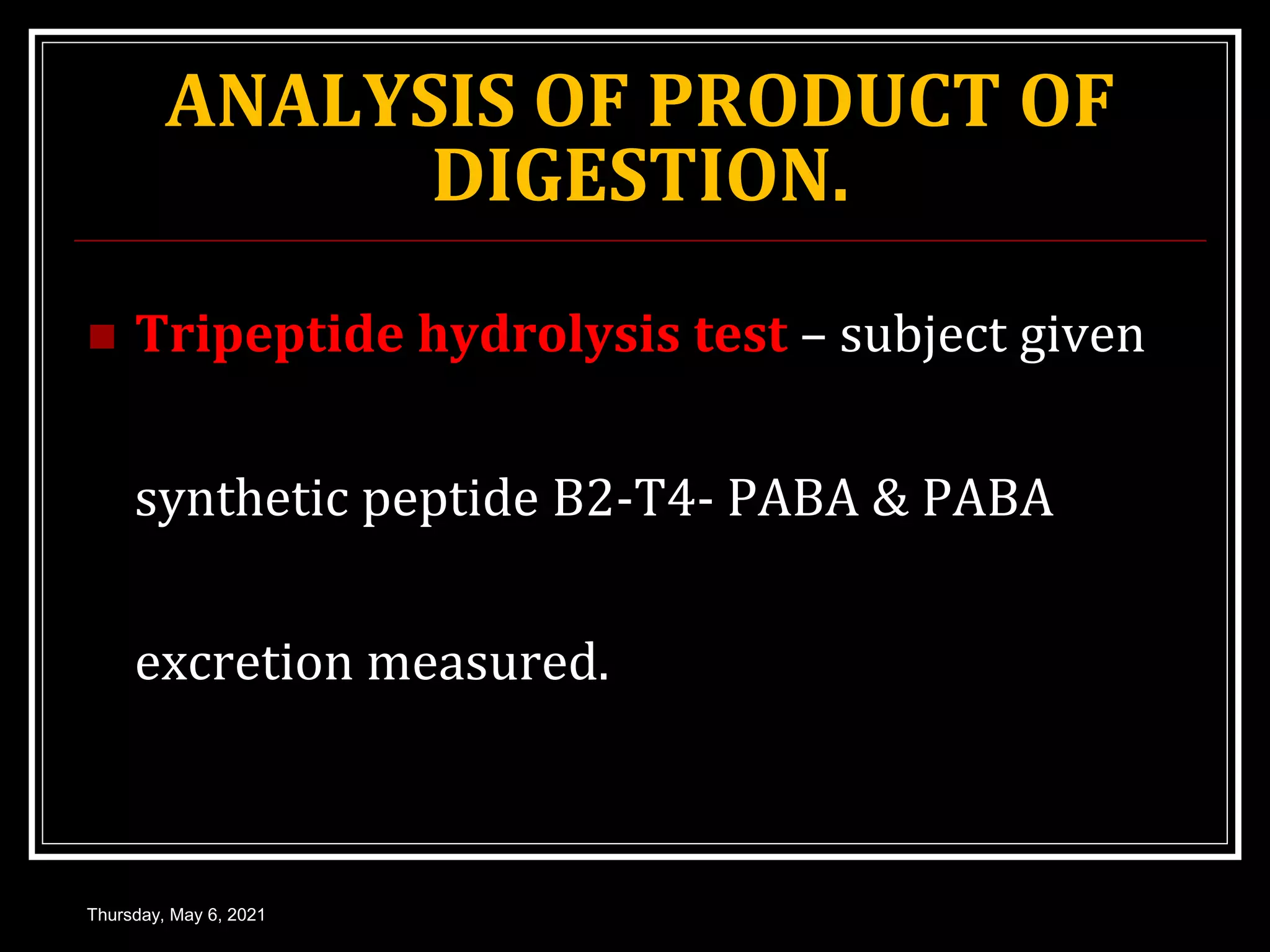 ANALYSIS OF PRODUCT OF
DIGESTION.
 Tripeptide hydrolysis test – subject given
synthetic peptide B2-T4- PABA & PABA
excretion measured.
Thursday, May 6, 2021
 