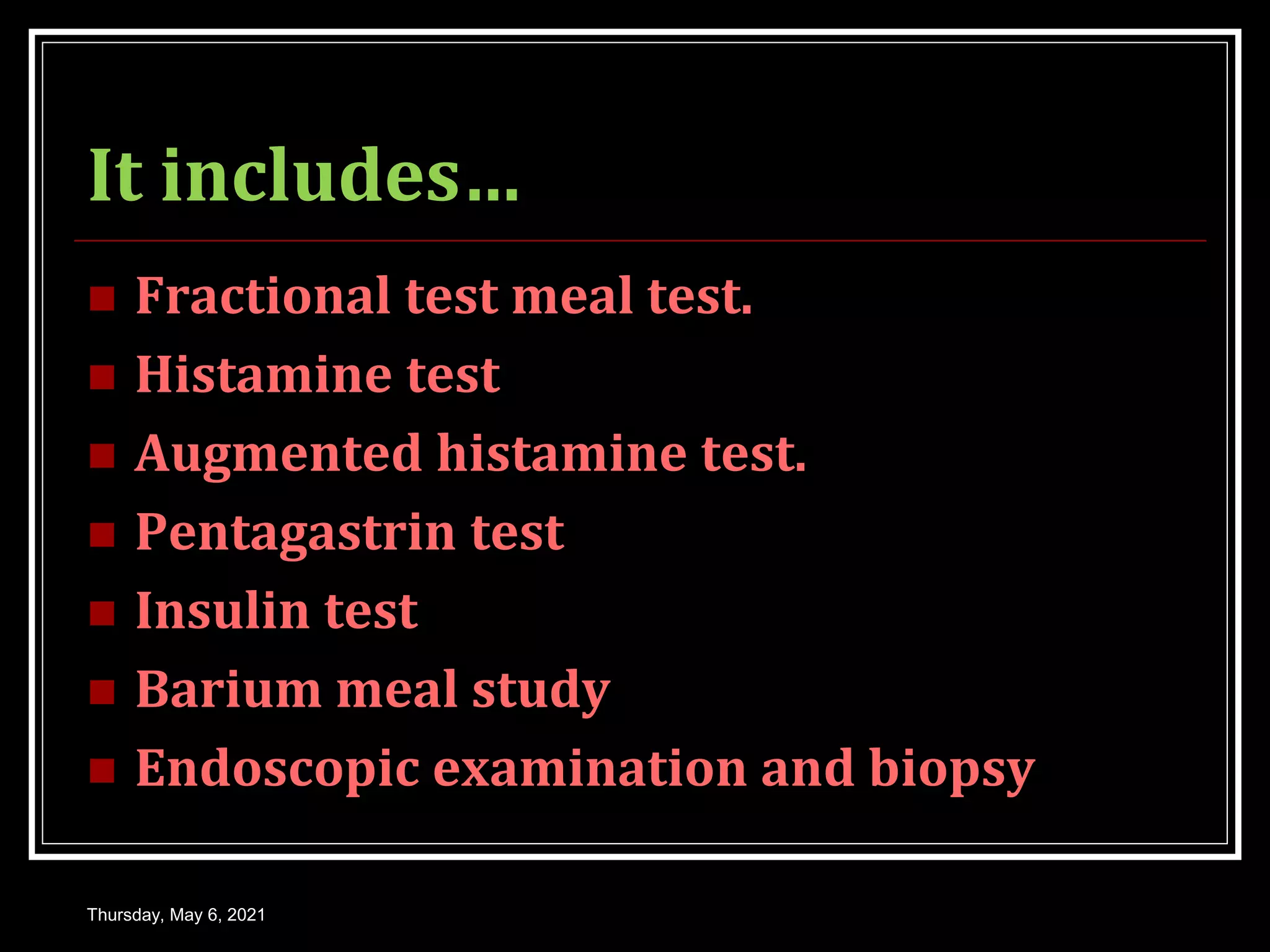 It includes…
 Fractional test meal test.
 Histamine test
 Augmented histamine test.
 Pentagastrin test
 Insulin test
 Barium meal study
 Endoscopic examination and biopsy
Thursday, May 6, 2021
 