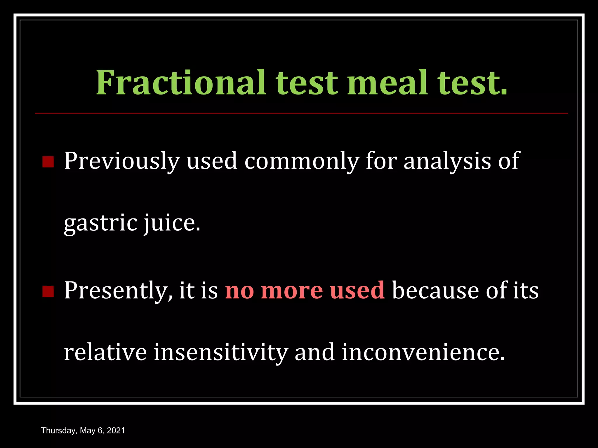 Fractional test meal test.
 Previously used commonly for analysis of
gastric juice.
 Presently, it is no more used because of its
relative insensitivity and inconvenience.
Thursday, May 6, 2021
 