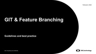 DXC Proprietary and Confidential
February 6, 2024
GIT & Feature Branching
Guidelines and best practice
 