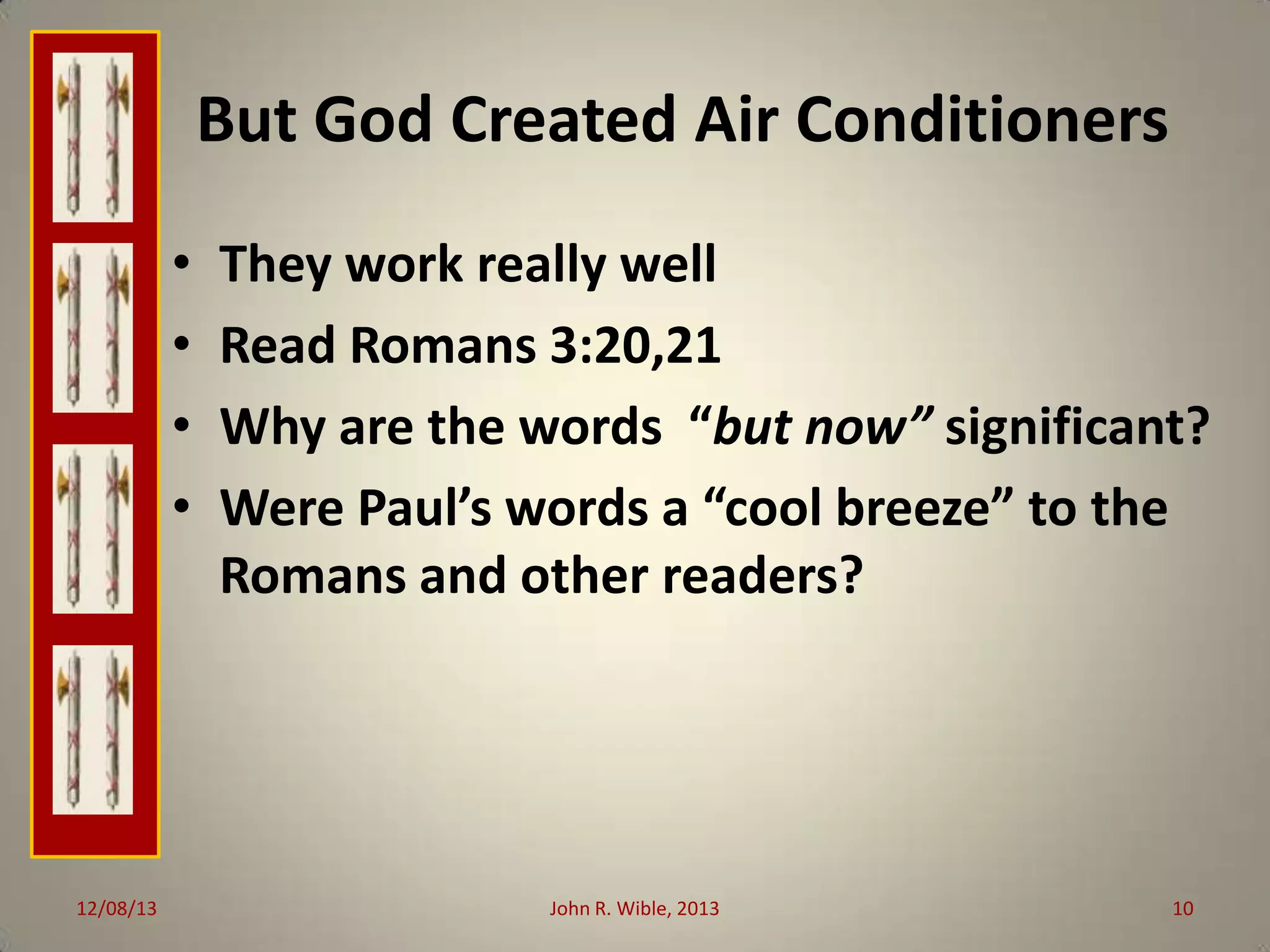 But God Created Air Conditioners
•
•
•
•

12/08/13

They work really well
Read Romans 3:20,21
Why are the words “but now” significant?
Were Paul’s words a “cool breeze” to the
Romans and other readers?

John R. Wible, 2013

10

 